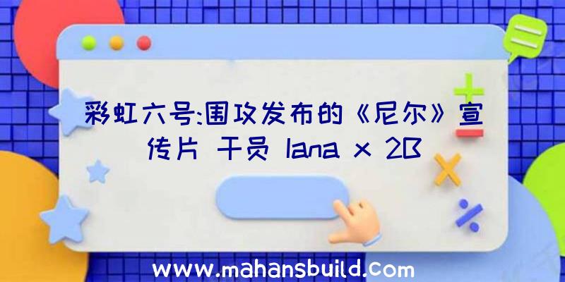 彩虹六号:围攻发布的《尼尔》宣传片